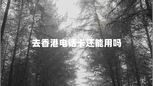 去香港電話(huà)卡還能用嗎