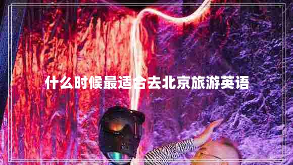 什么時(shí)候最適合去北京旅游英語(yǔ)