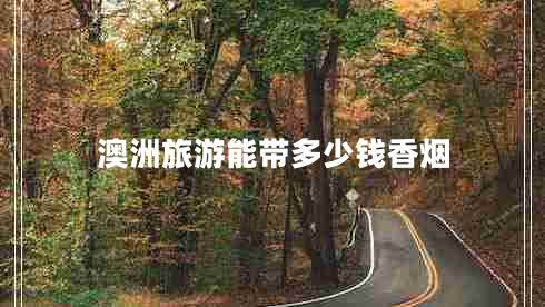 澳洲旅游能帶多少錢(qián)香煙