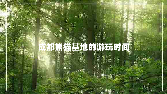 成都熊貓基地的游玩時(shí)間