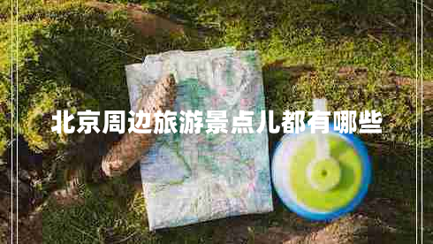 北京周邊旅游景點(diǎn)兒都有哪些