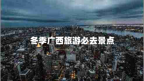 冬季廣西旅游必去景點(diǎn)