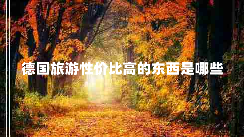 德國旅游性?xún)r(jià)比高的東西是哪些