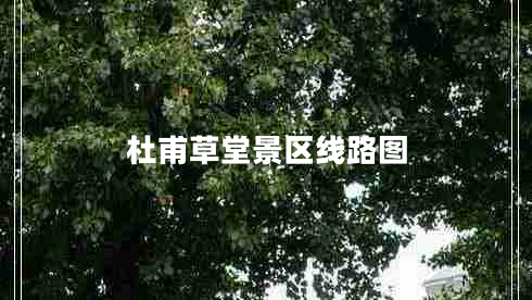 杜甫草堂景區線(xiàn)路圖