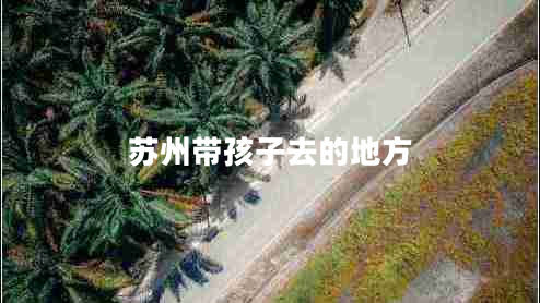 蘇州帶孩子去的地方