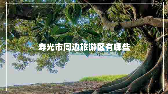 壽光市周邊旅游區有哪些
