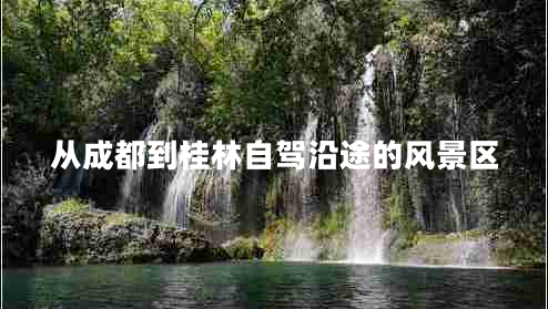 從成都到桂林自駕沿途的風(fēng)景區