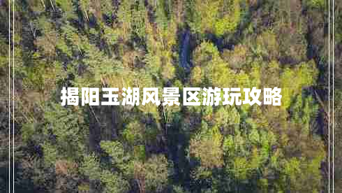 揭陽(yáng)玉湖風(fēng)景區游玩攻略