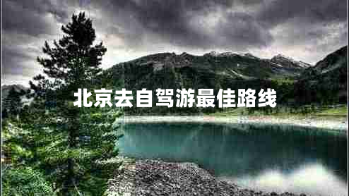 北京去自駕游最佳路線(xiàn)
