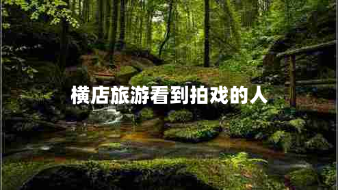 橫店旅游看到拍戲的人