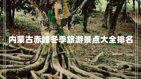 內蒙古赤峰冬季旅游景點(diǎn)大全排名