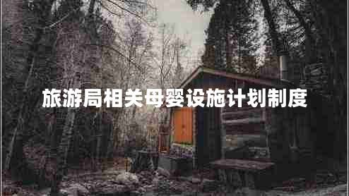 旅游局相關(guān)母嬰設施計劃制度