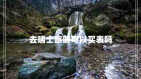 去瑞士旅游可以買(mǎi)表嗎