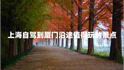 上海自駕到廈門(mén)沿途值得玩的景點(diǎn)