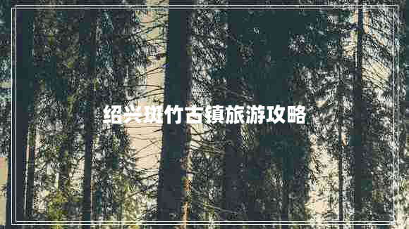 紹興斑竹古鎮旅游攻略