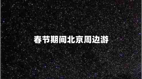 春節期間北京周邊游