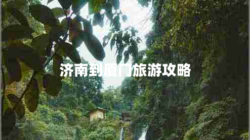 濟南到廈門(mén)旅游攻略