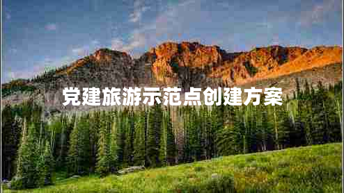 黨建旅游示范點(diǎn)創(chuàng  )建方案