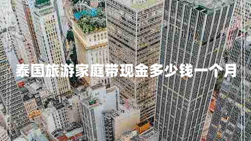 泰國旅游家庭帶現金多少錢(qián)一個(gè)月