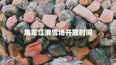 黑龍江滑雪場(chǎng)開(kāi)放時(shí)間