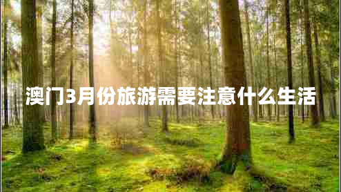 澳門(mén)3月份旅游需要注意什么生活