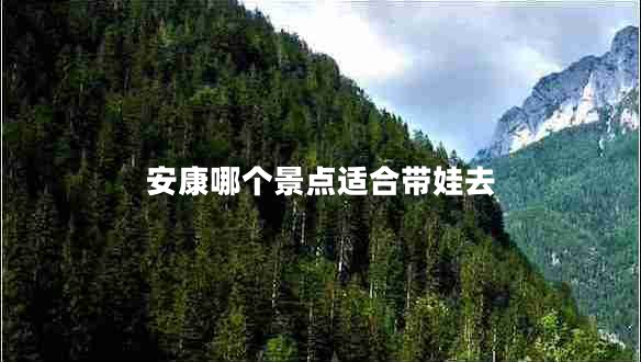 安康哪個(gè)景點(diǎn)適合帶娃去