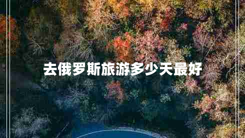 去俄羅斯旅游多少天最好