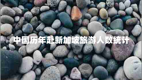 中國歷年赴新加坡旅游人數統計