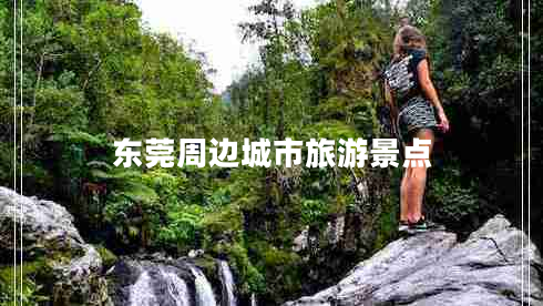 東莞周邊城市旅游景點(diǎn)