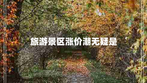 旅游景區漲價(jià)潮無(wú)疑是