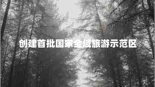 創(chuàng  )建首批國家全域旅游示范區