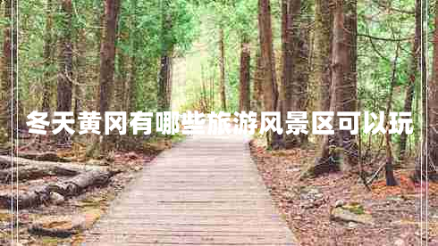 冬天黃岡有哪些旅游風(fēng)景區可以玩