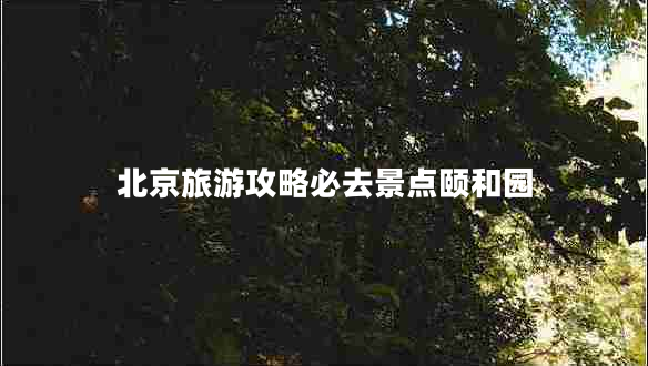 北京旅游攻略必去景點(diǎn)頤和園