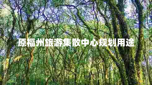 原福州旅游集散中心規劃用途