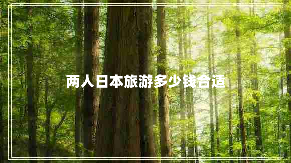 兩人日本旅游多少錢(qián)合適
