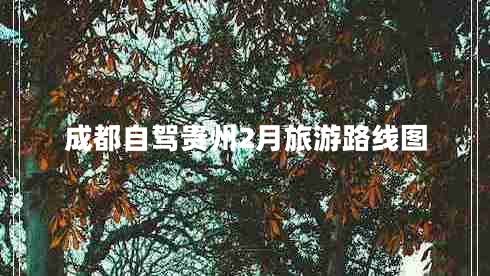 成都自駕貴州2月旅游路線(xiàn)圖