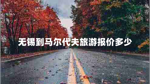 無(wú)錫到馬爾代夫旅游報價(jià)多少