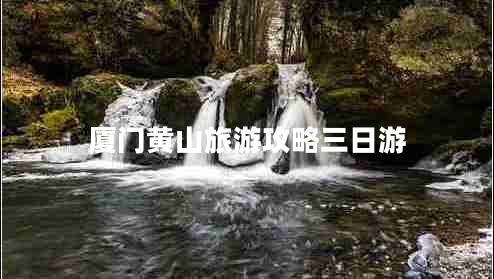 廈門(mén)黃山旅游攻略三日游