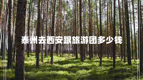泰州去西安跟旅游團多少錢(qián)