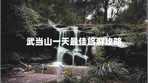 武當山一天最佳旅游攻略