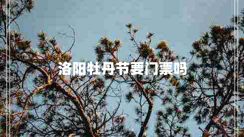 洛陽(yáng)牡丹節要門(mén)票嗎