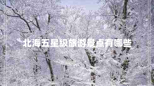 北海五星級旅游景點(diǎn)有哪些