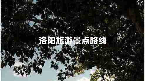 洛陽(yáng)旅游景點(diǎn)路線(xiàn)