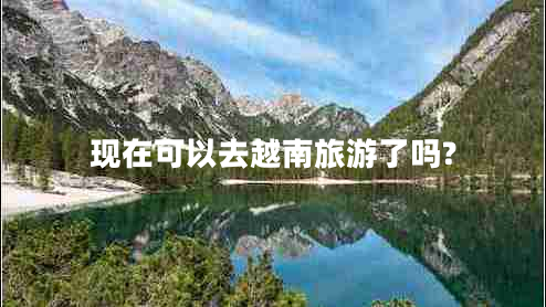 現在可以去越南旅游了嗎?