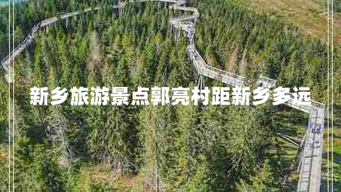 新鄉旅游景點(diǎn)郭亮村距新鄉多遠