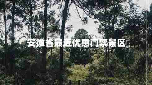 安徽省最近優(yōu)惠門(mén)票景區