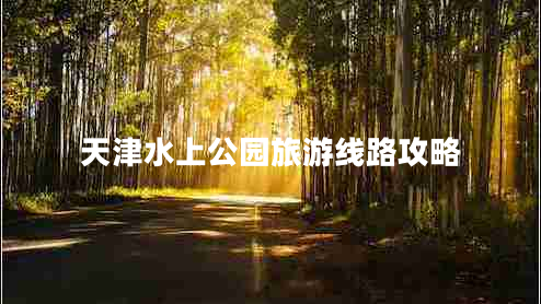 天津水上公園旅游線(xiàn)路攻略