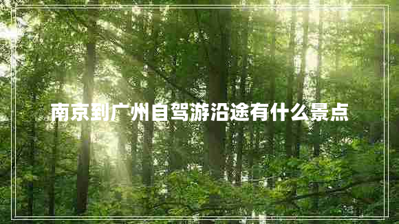 南京到廣州自駕游沿途有什么景點(diǎn)