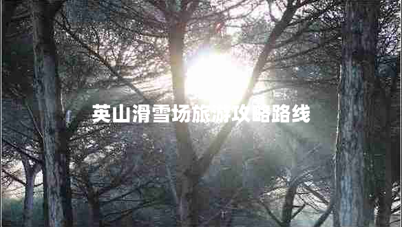 英山滑雪場(chǎng)旅游攻略路線(xiàn)