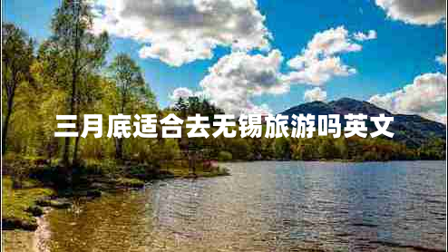 三月底適合去無(wú)錫旅游嗎英文